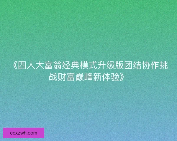 《四人大富翁经典模式升级版团结协作挑战财富巅峰新体验》