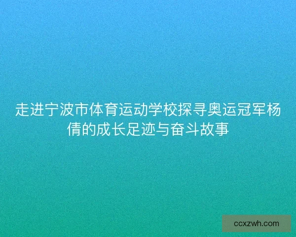 走进宁波市体育运动学校探寻奥运冠军杨倩的成长足迹与奋斗故事